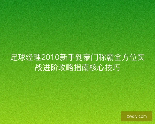 足球经理2010新手到豪门称霸全方位实战进阶攻略指南核心技巧