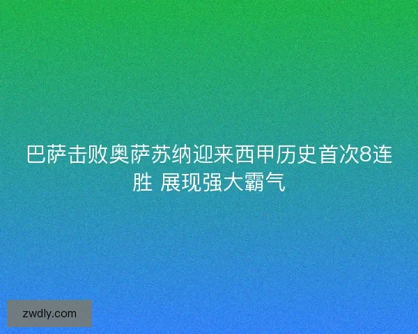 巴萨击败奥萨苏纳迎来西甲历史首次8连胜 展现强大霸气 巴萨击败奥萨苏纳迎来西甲历史首次8连胜 展现强大霸气