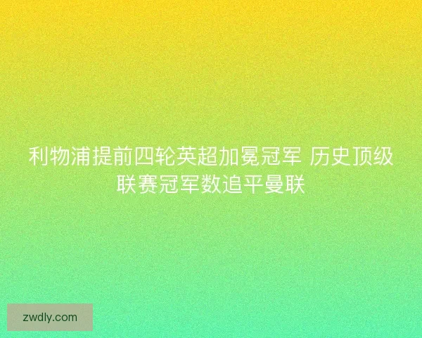 利物浦提前四轮英超加冕冠军 历史顶级联赛冠军数追平曼联
