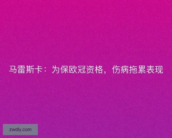 马雷斯卡：为保欧冠资格，伤病拖累表现