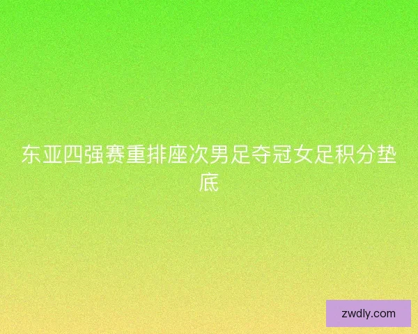 东亚四强赛重排座次男足夺冠女足积分垫底