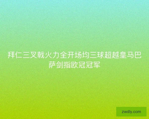 拜仁三叉戟火力全开场均三球超越皇马巴萨剑指欧冠冠军 拜仁三叉戟火力全开场均三球超越皇马巴萨剑指欧冠冠军