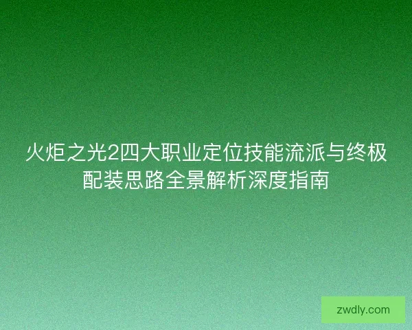 火炬之光2四大职业定位技能流派与终极配装思路全景解析深度指南 火炬之光2四大职业定位技能流派与终极配装思路全景解析深度指南